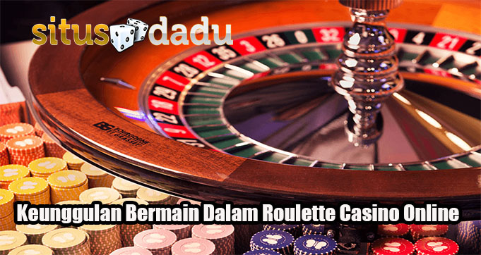 Keunggulan Bermain Dalam Roulette Casino Online