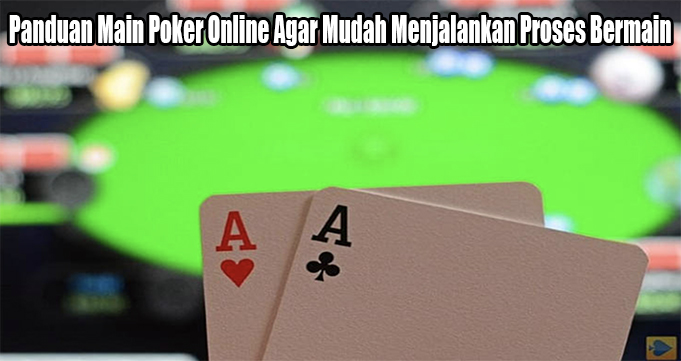 Panduan Main Poker Online Agar Mudah Menjalankan Proses Bermain